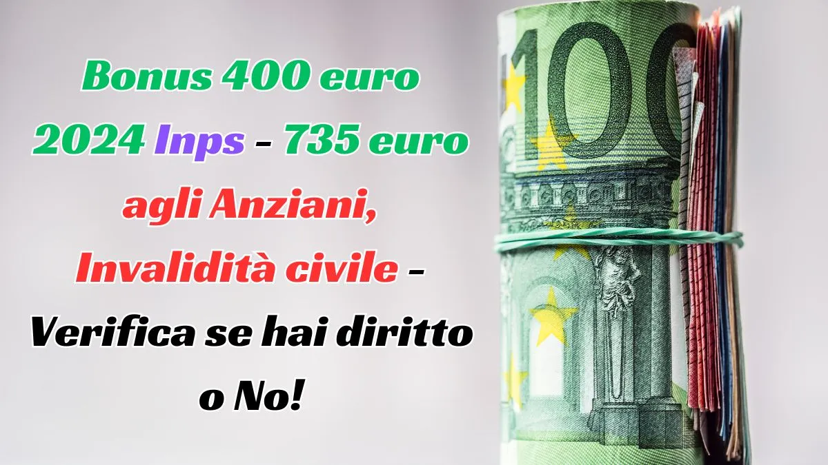 Bonus 400 euro 2024 Inps - 735 euro agli Anziani, Invalidità civile - Verifica se hai diritto o No!